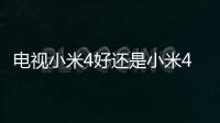 電視小米4好還是小米4pro好？（小米4）