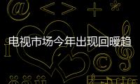 電視市場今年出現回暖趨勢 全球4K電視出貨量將突破5000萬臺