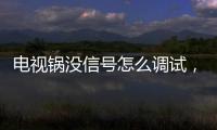 電視鍋沒信號怎么調試，電視鍋怎么安裝