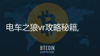 電車之狼vr攻略秘籍,電車之狼VR：從新手到高手的攻略秘籍