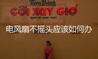 電風扇不搖頭應該如何辦