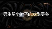 男生留小辮子的發型要多久（男生扎辮子的過渡期）