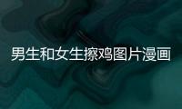 男生和女生擦雞圖片漫畫(huà)（男生和女生擦雞圖片）