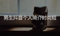 男生抖音個人簡介時尚短句（男人抖音個人簡介時尚短句）