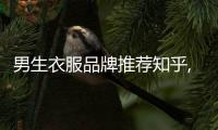 男生衣服品牌推薦知乎,男生衣服品牌排行榜