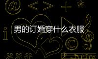 男的訂婚穿什么衣服