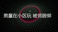 男童在小區玩 被鄰居綁架未遂后殘忍滅口