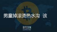 男童掉滾燙熱水溝  該怪誰？