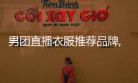 男團(tuán)直播衣服推薦品牌,直播男團(tuán)是干什么的