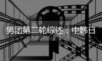 男團第二輪綜述：中韓日提前小組出線
