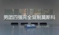 男團四強完全復(fù)制莫斯科 世界對抗中國全是老面孔