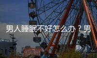 男人睡眠不好怎么辦？男人睡眠不好的4種決方法
