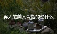男人的美人骨指的是什么（美人骨指的是什么）