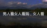 男人看女人看胸，女人看男人看哪里
