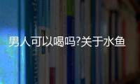 男人可以喝嗎?關(guān)于水魚湯的常見疑問集錦