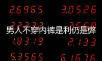 男人不穿內褲是利仍是弊或許會有4個問題別不在乎
