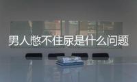 男人憋不住尿是什么問題？要怎么治