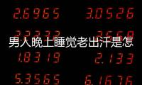男人晚上睡覺老出汗是怎么回事啊 該怎么治療