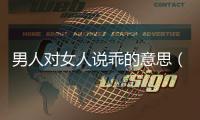 男人對女人說乖的意思（男人對女人說乖說明什么）