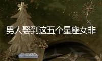 男人娶到這五個星座女非富即貴