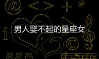 男人娶不起的星座女