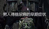 男人得糖尿病的早期癥狀 糖尿病要注意這些