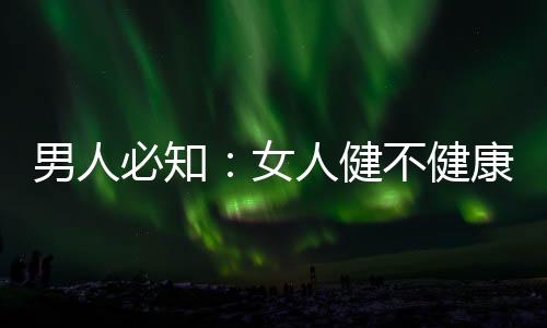 男人必知：女人健不健康要看下半身(圖)