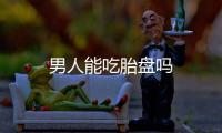 男人能吃胎盤嗎