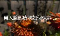 男人臉部皮膚如何保養 男人面部皮膚怎么保養