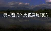 男人腎虛的表現及其預防方法