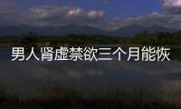 男人腎虛禁欲三個(gè)月能恢復(fù)嗎(女性腎陽虛禁欲多久能恢復(fù))
