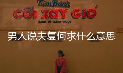 男人說夫復何求什么意思（夫復何求什么意思）