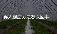男人視疲勞是怎么回事 出現(xiàn)這些表現(xiàn)你要小心了