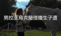 男控至烏克蘭借腹生子遭業者丟包，立委張廖萬堅籲「代理孕母」法制化