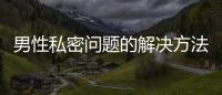 男性私密問題的解決方法大揭秘
