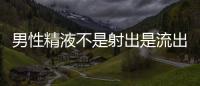 男性精液不是射出是流出應(yīng)該如何辦