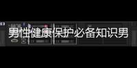 男性健康保護必備知識男科疾病預防與治療攻略