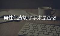 男性包皮切除手術是否必要？