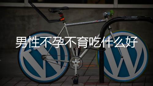 男性不孕不育吃什么好