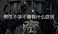 男性不孕不育有什么癥狀