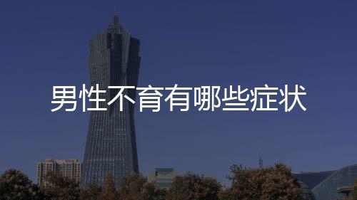 男性不育有哪些癥狀