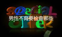 男性不育要檢查哪些