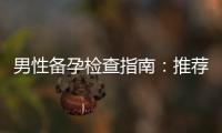 男性備孕檢查指南：推薦科室及備孕前準備工作