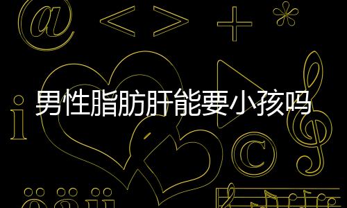 男性脂肪肝能要小孩嗎
