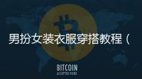 男扮女裝衣服穿搭教程（男扮女裝穿衣教程）