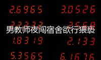 男教師夜闖宿舍欲行猥褻竟然晉升 教育局：已停職調(diào)查