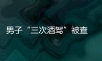 男子“三次酒駕”被查 奇葩辯解：是中午喝的酒