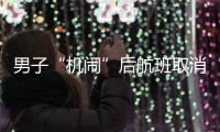 男子“機鬧”后航班取消，同機旅客準備集體起訴東航