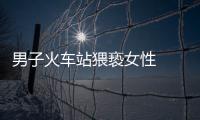 男子火車站猥褻女性  被警方拘留