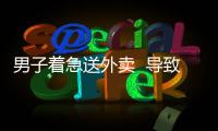 男子著急送外賣  導(dǎo)致過路女子骨折